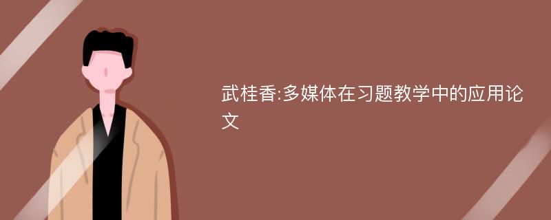 武桂香:多媒体在习题教学中的应用论文