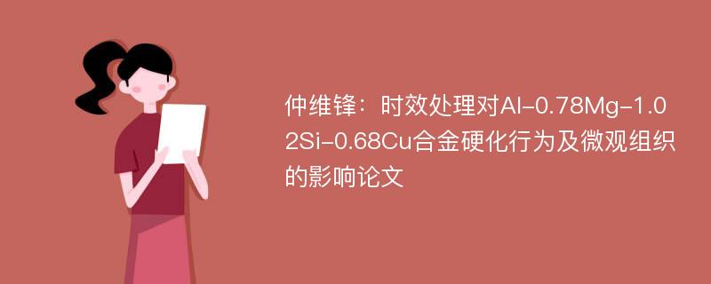 仲维锋：时效处理对Al-0.78Mg-1.02Si-0.68Cu合金硬化行为及微观组织的影响论文