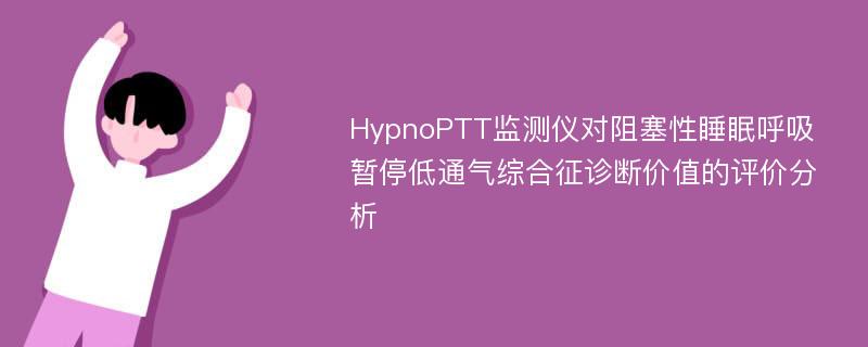 HypnoPTT监测仪对阻塞性睡眠呼吸暂停低通气综合征诊断价值的评价分析