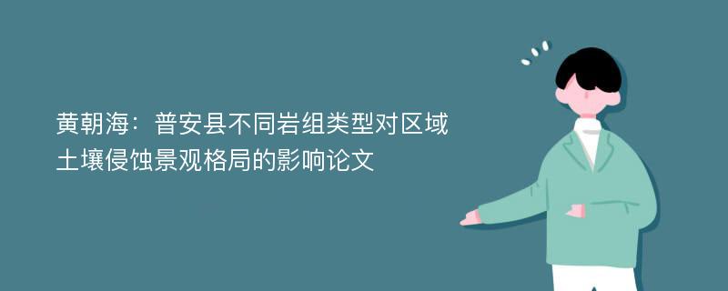 黄朝海：普安县不同岩组类型对区域土壤侵蚀景观格局的影响论文