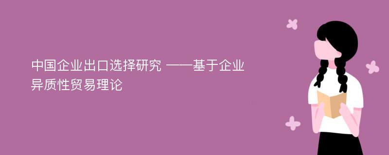 中国企业出口选择研究 ——基于企业异质性贸易理论