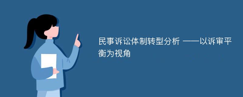 民事诉讼体制转型分析 ——以诉审平衡为视角