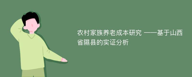 农村家族养老成本研究 ——基于山西省隰县的实证分析