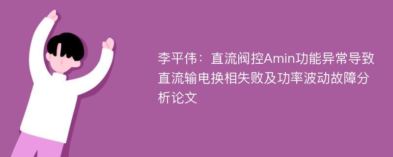 李平伟：直流阀控Amin功能异常导致直流输电换相失败及功率波动故障分析论文