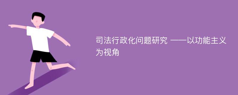 司法行政化问题研究 ——以功能主义为视角