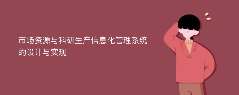 市场资源与科研生产信息化管理系统的设计与实现