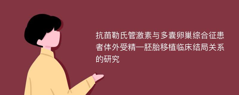 抗苗勒氏管激素与多囊卵巢综合征患者体外受精—胚胎移植临床结局关系的研究