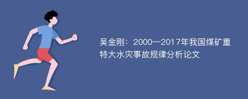 吴金刚：2000—2017年我国煤矿重特大水灾事故规律分析论文