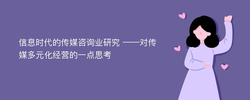 信息时代的传媒咨询业研究 ——对传媒多元化经营的一点思考