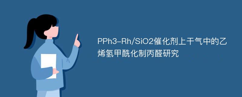 PPh3-Rh/SiO2催化剂上干气中的乙烯氢甲酰化制丙醛研究