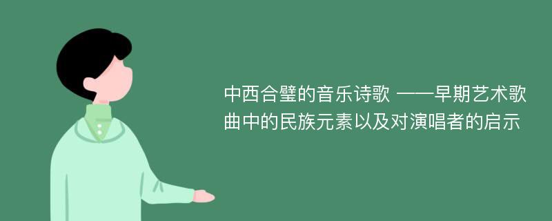 中西合璧的音乐诗歌 ——早期艺术歌曲中的民族元素以及对演唱者的启示