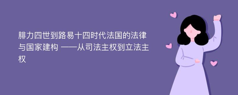 腓力四世到路易十四时代法国的法律与国家建构 ——从司法主权到立法主权