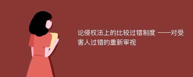 论侵权法上的比较过错制度 ——对受害人过错的重新审视