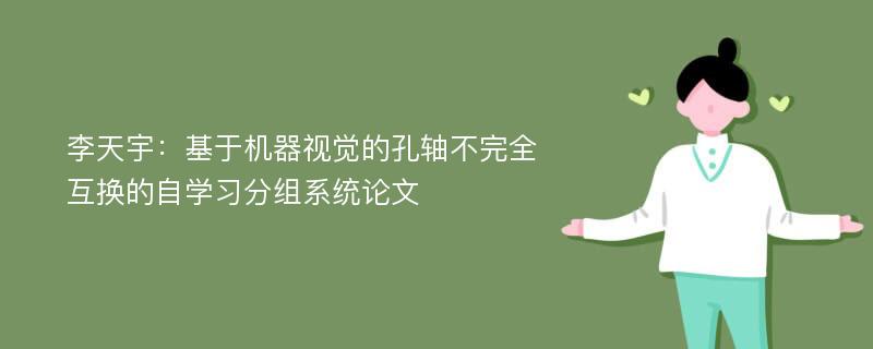 李天宇：基于机器视觉的孔轴不完全互换的自学习分组系统论文