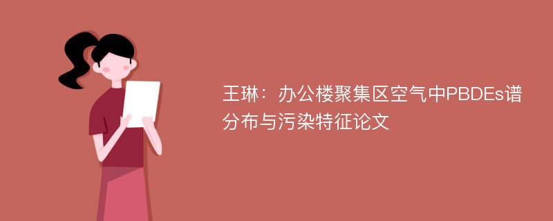 王琳：办公楼聚集区空气中PBDEs谱分布与污染特征论文