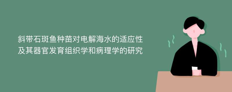 斜带石斑鱼种苗对电解海水的适应性及其器官发育组织学和病理学的研究