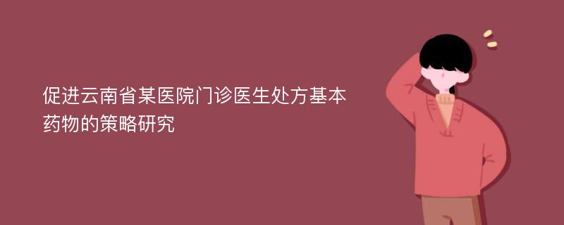 促进云南省某医院门诊医生处方基本药物的策略研究