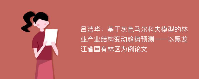 吕洁华：基于灰色马尔科夫模型的林业产业结构变动趋势预测——以黑龙江省国有林区为例论文