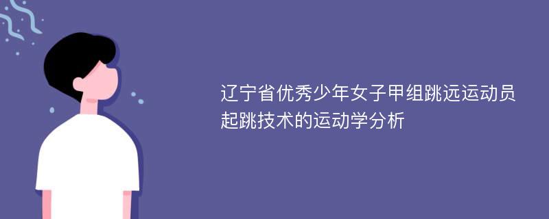 辽宁省优秀少年女子甲组跳远运动员起跳技术的运动学分析