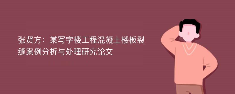 张贤方：某写字楼工程混凝土楼板裂缝案例分析与处理研究论文