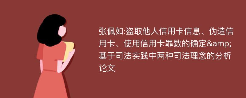 张佩如:盗取他人信用卡信息、伪造信用卡、使用信用卡罪数的确定&基于司法实践中两种司法理念的分析论文