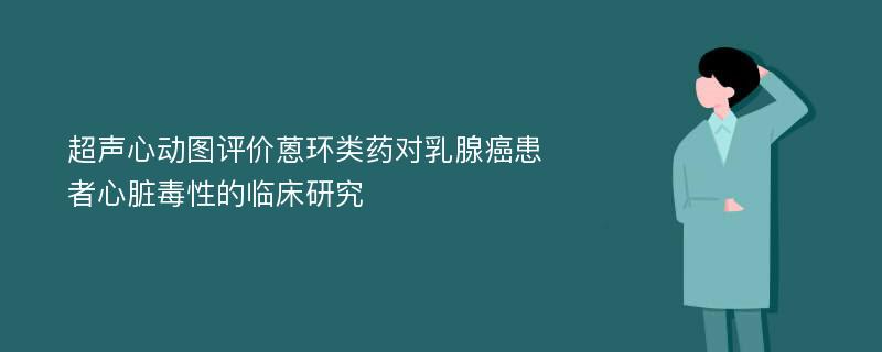 超声心动图评价蒽环类药对乳腺癌患者心脏毒性的临床研究