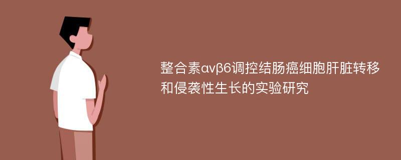 整合素αvβ6调控结肠癌细胞肝脏转移和侵袭性生长的实验研究