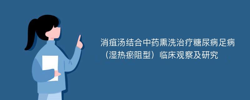 消疽汤结合中药熏洗治疗糖尿病足病（湿热瘀阻型）临床观察及研究