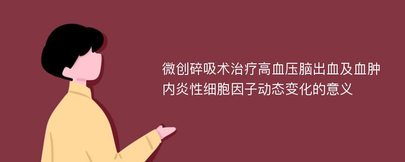 微创碎吸术治疗高血压脑出血及血肿内炎性细胞因子动态变化的意义