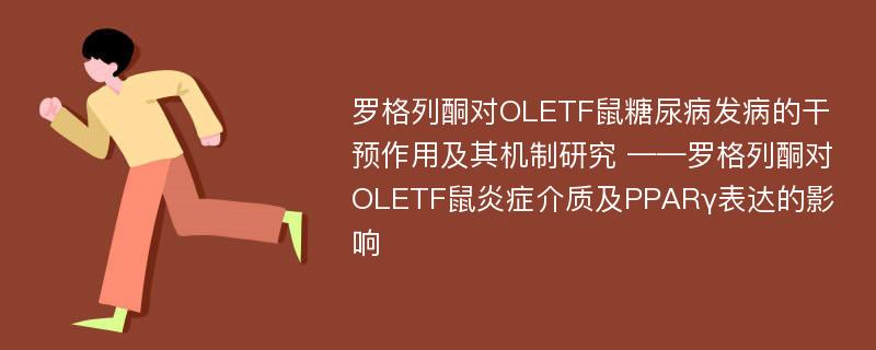 罗格列酮对OLETF鼠糖尿病发病的干预作用及其机制研究 ——罗格列酮对OLETF鼠炎症介质及PPARγ表达的影响