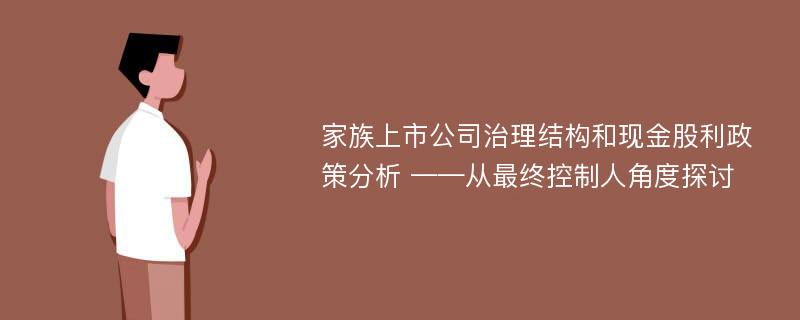 家族上市公司治理结构和现金股利政策分析 ——从最终控制人角度探讨