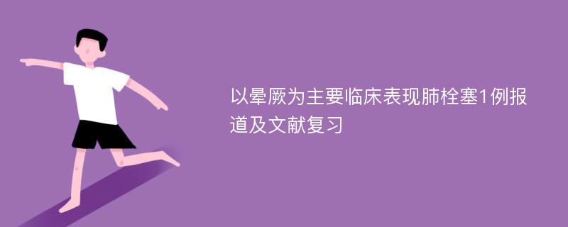 以晕厥为主要临床表现肺栓塞1例报道及文献复习