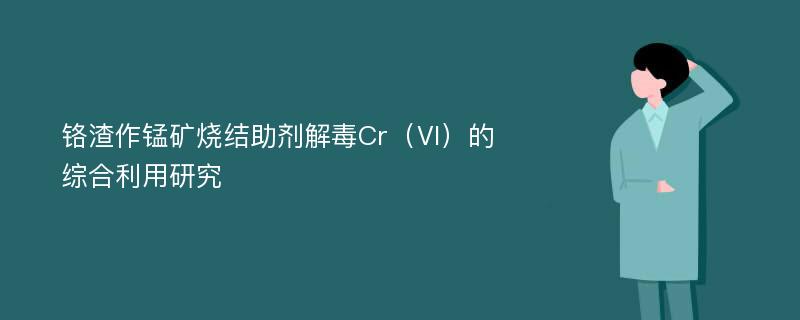 铬渣作锰矿烧结助剂解毒Cr（Ⅵ）的综合利用研究