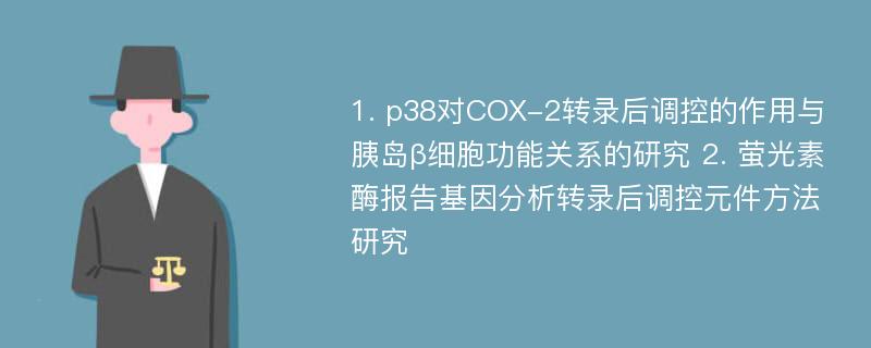 1. p38对COX-2转录后调控的作用与胰岛β细胞功能关系的研究 2. 萤光素酶报告基因分析转录后调控元件方法研究