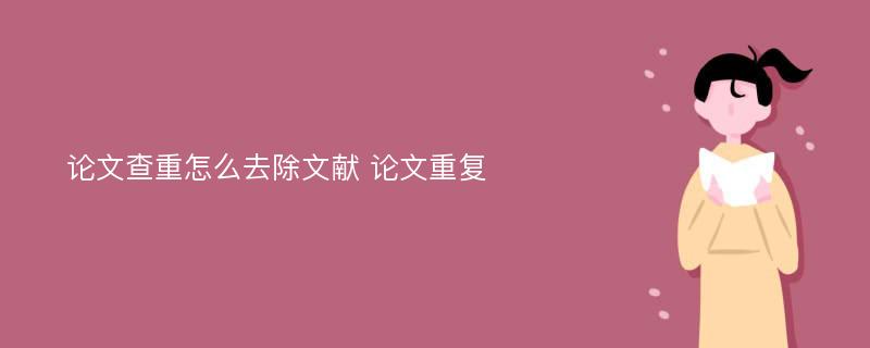 论文查重怎么去除文献 论文重复