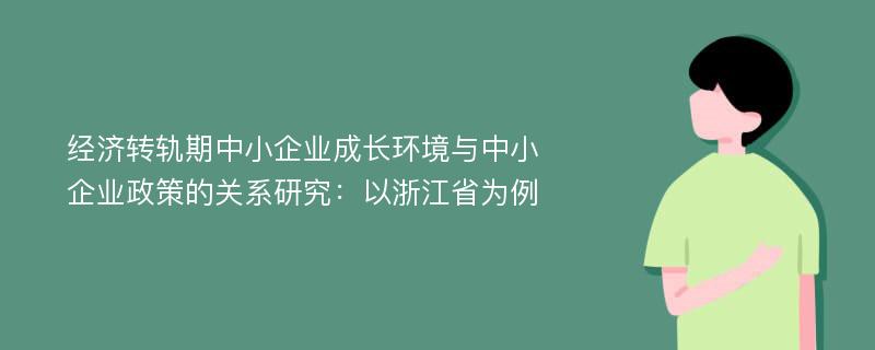 经济转轨期中小企业成长环境与中小企业政策的关系研究：以浙江省为例