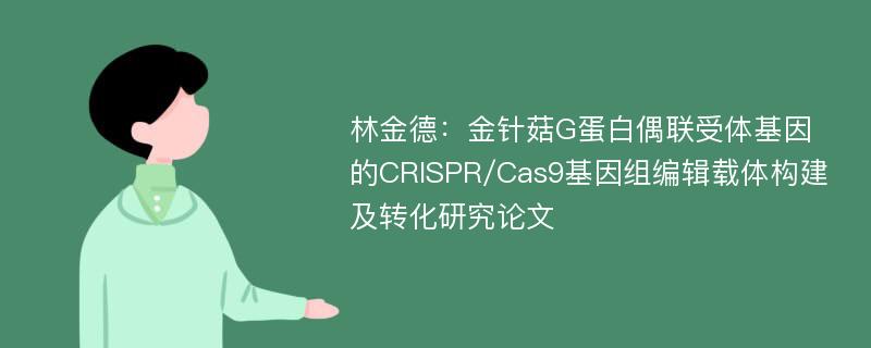 林金德：金针菇G蛋白偶联受体基因的CRISPR/Cas9基因组编辑载体构建及转化研究论文