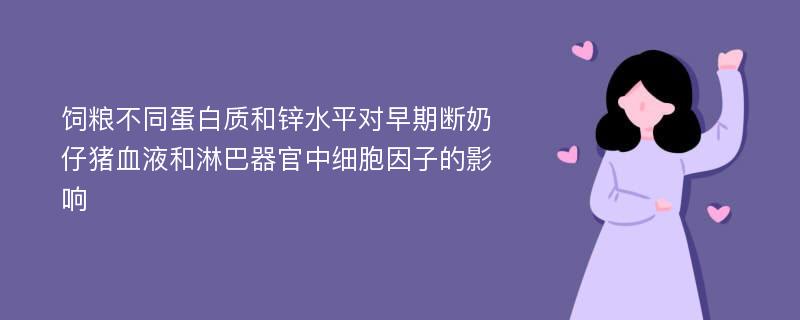 饲粮不同蛋白质和锌水平对早期断奶仔猪血液和淋巴器官中细胞因子的影响