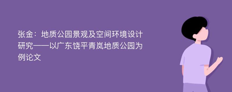 张金：地质公园景观及空间环境设计研究——以广东饶平青岚地质公园为例论文