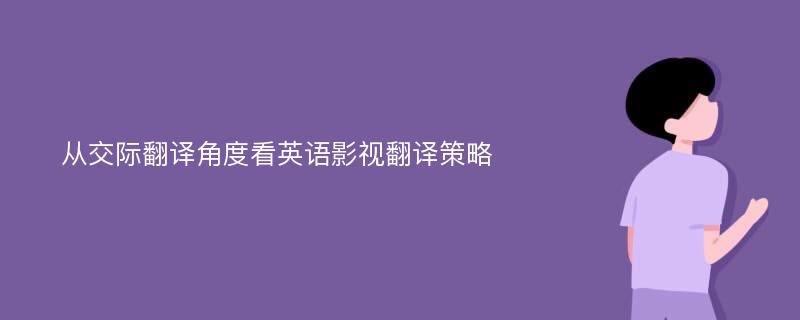 从交际翻译角度看英语影视翻译策略