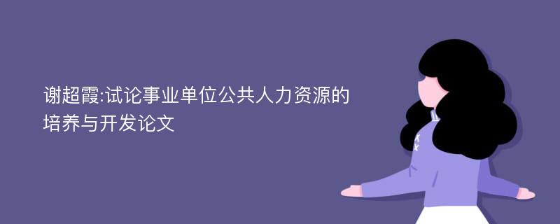 谢超霞:试论事业单位公共人力资源的培养与开发论文