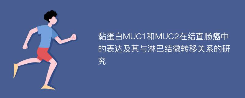 黏蛋白MUC1和MUC2在结直肠癌中的表达及其与淋巴结微转移关系的研究