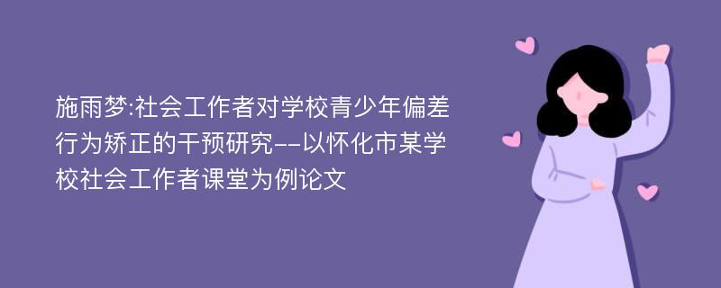 施雨梦:社会工作者对学校青少年偏差行为矫正的干预研究--以怀化市某学校社会工作者课堂为例论文