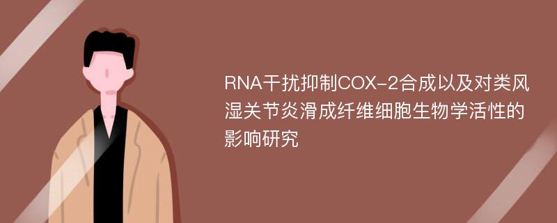 RNA干扰抑制COX-2合成以及对类风湿关节炎滑成纤维细胞生物学活性的影响研究