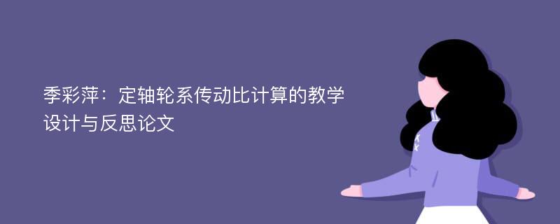 季彩萍：定轴轮系传动比计算的教学设计与反思论文