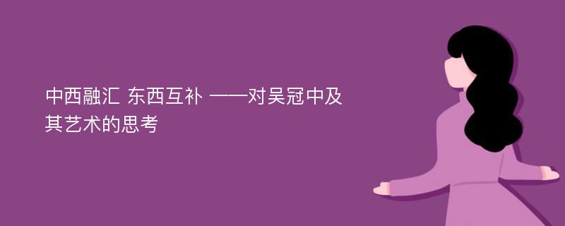 中西融汇 东西互补 ——对吴冠中及其艺术的思考