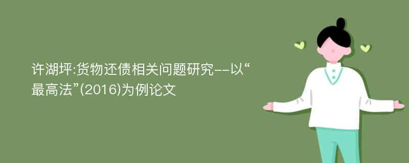 许湖坪:货物还债相关问题研究--以“最高法”(2016)为例论文