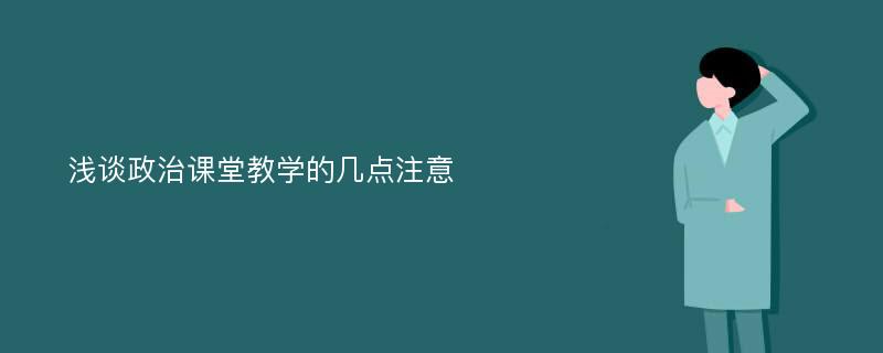 浅谈政治课堂教学的几点注意