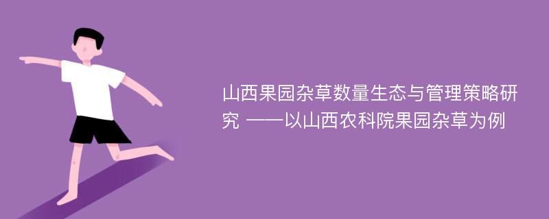 山西果园杂草数量生态与管理策略研究 ——以山西农科院果园杂草为例