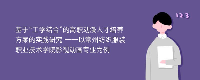 基于“工学结合”的高职动漫人才培养方案的实践研究 ——以常州纺织服装职业技术学院影视动画专业为例